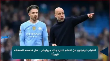 اقتراب إيفرتون من إتمام إعارة جاك جريليش.. هل تحسم الصفقة قريباً؟